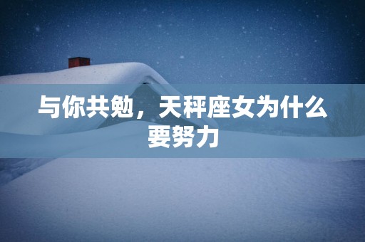 与你共勉，天秤座女为什么要努力