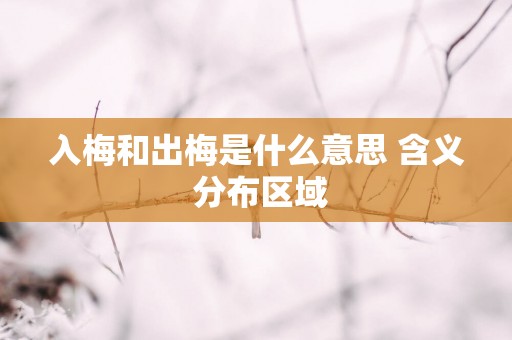入梅和出梅是什么意思 含义 分布区域