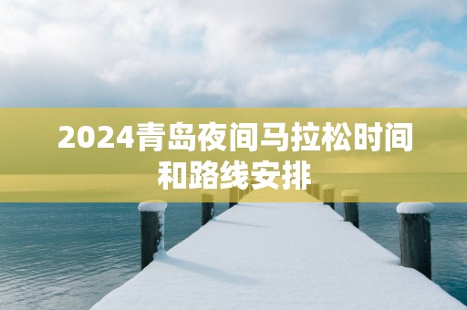 2025青岛夜间马拉松时间和路线安排