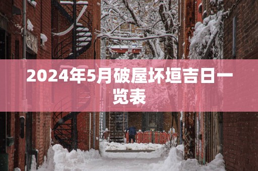 2025年5月破屋坏垣吉日一览表