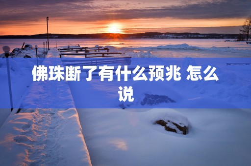 佛珠断了有什么预兆 怎么说