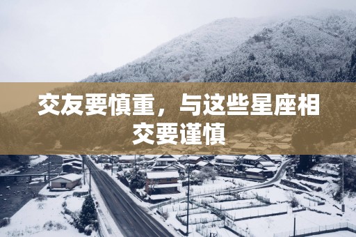 交友要慎重，与这些星座相交要谨慎
