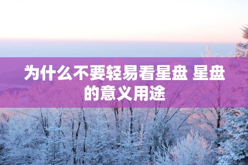 为什么不要轻易看星盘 星盘的意义用途