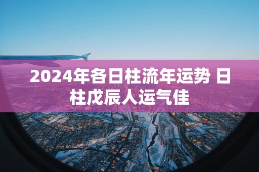 2025年各日柱流年运势 日柱戊辰人运气佳