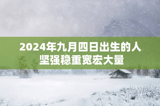 2025年九月四日出生的人 坚强稳重宽宏大量