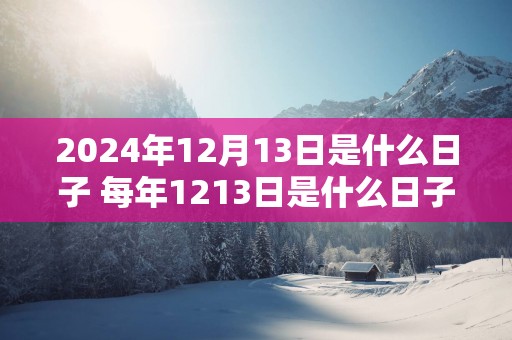 2025年12月13日是什么日子 每年1213日是什么日子