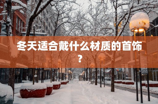 冬天适合戴什么材质的首饰？