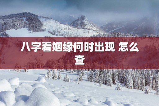八字看姻缘何时出现 怎么查