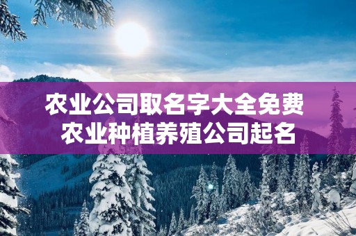 农业公司取名字大全免费 农业种植养殖公司起名