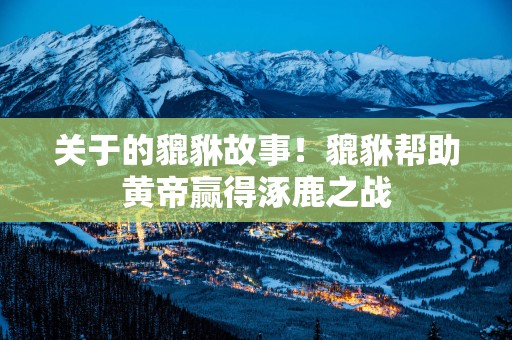 关于的貔貅故事！貔貅帮助黄帝赢得涿鹿之战