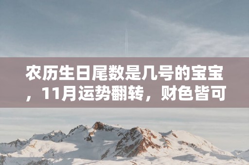 农历生日尾数是几号的宝宝，11月运势翻转，财色皆可得！
