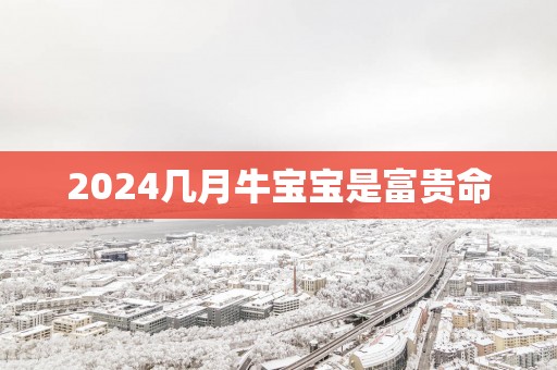 2025几月牛宝宝是富贵命