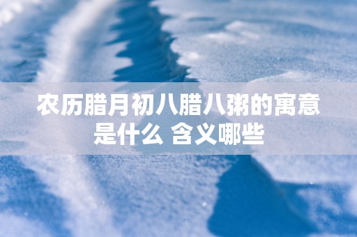 农历腊月初八腊八粥的寓意是什么 含义哪些