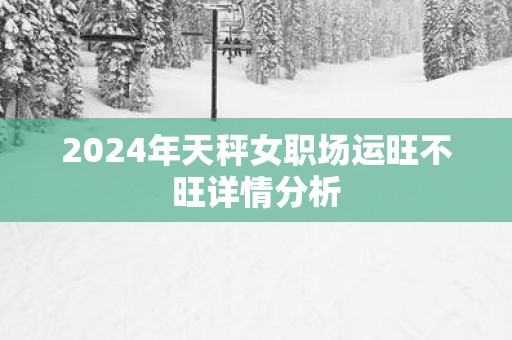 2025年天秤女职场运旺不旺详情分析