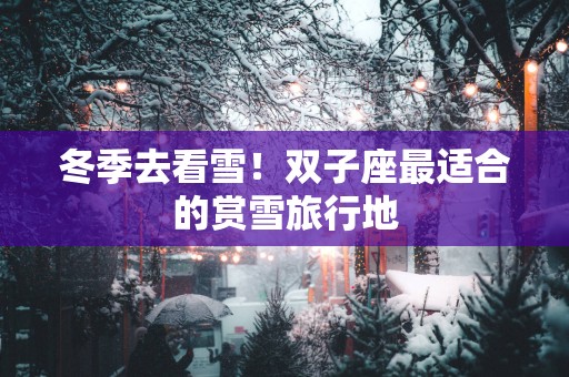 冬季去看雪！双子座最适合的赏雪旅行地