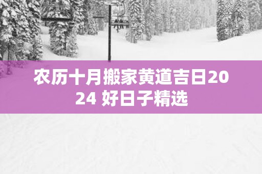 农历十月搬家黄道吉日2025 好日子精选
