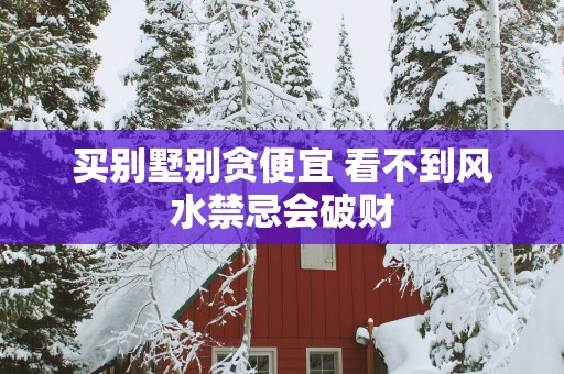 买别墅别贪便宜 看不到风水禁忌会破财