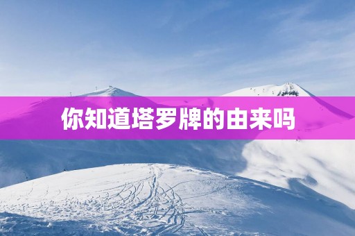 你知道塔罗牌的由来吗