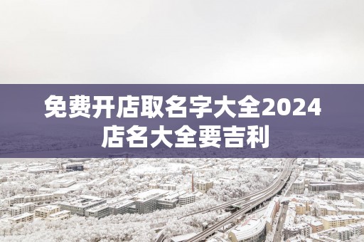 免费开店取名字大全2025 店名大全要吉利