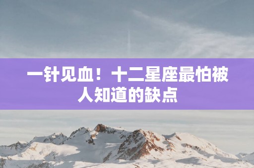 一针见血！十二星座最怕被人知道的缺点