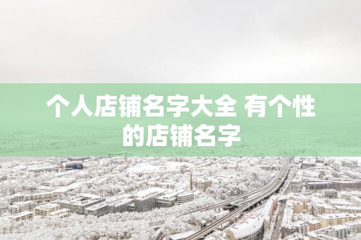 个人店铺名字大全 有个性的店铺名字