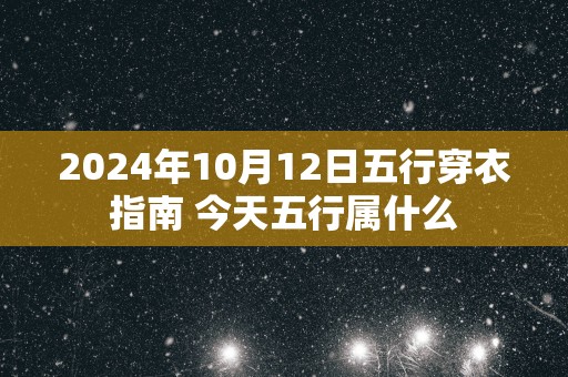 2025年10月12日五行穿衣指南 今天五行属什么