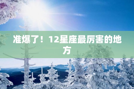 准爆了！12星座最厉害的地方