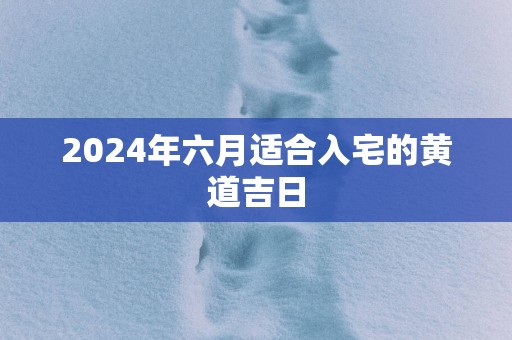 2025年六月适合入宅的黄道吉日
