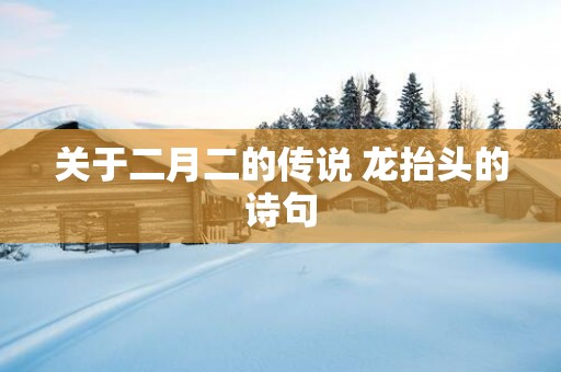 关于二月二的传说 龙抬头的诗句