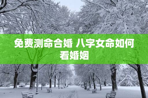 免费测命合婚 八字女命如何看婚姻