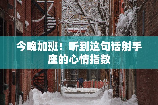 今晚加班！听到这句话射手座的心情指数