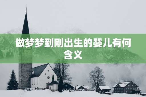 做梦梦到刚出生的婴儿有何含义