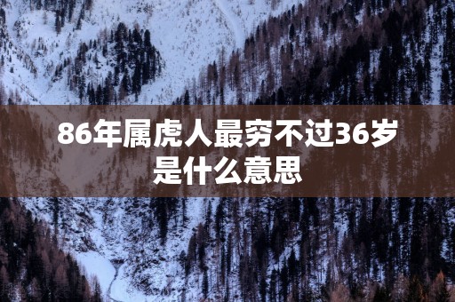 86年属虎人最穷不过36岁是什么意思