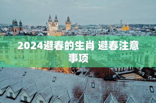 2025避春的生肖 避春注意事项