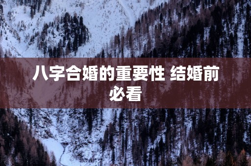 八字合婚的重要性 结婚前必看