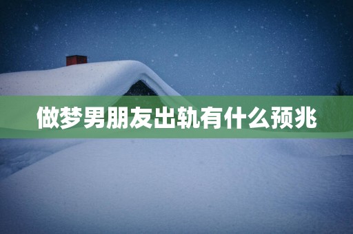 做梦男朋友出轨有什么预兆