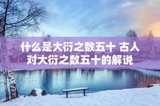 什么是大衍之数五十 古人对大衍之数五十的解说