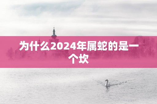 为什么2025年属蛇的是一个坎