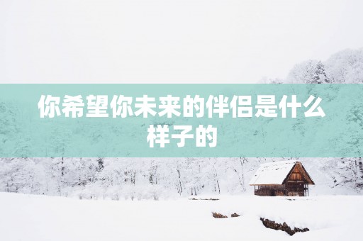 你希望你未来的伴侣是什么样子的