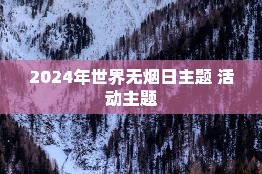 2025年世界无烟日主题 活动主题
