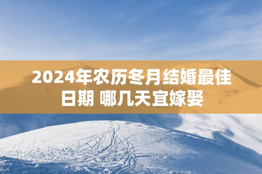 2025年农历冬月结婚最佳日期 哪几天宜嫁娶