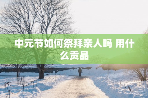 中元节如何祭拜亲人吗 用什么贡品