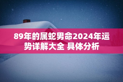 89年的属蛇男命2025年运势详解大全 具体分析