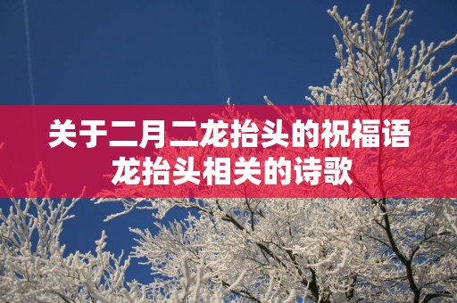 关于二月二龙抬头的祝福语 龙抬头相关的诗歌