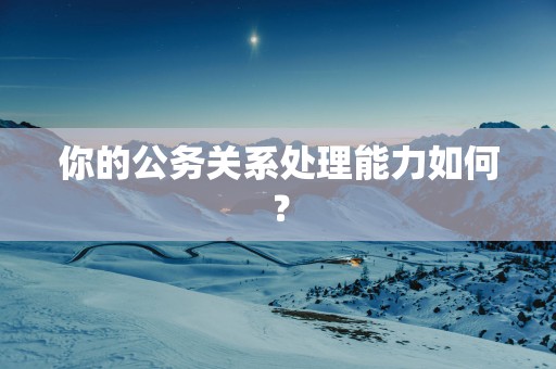 你的公务关系处理能力如何？
