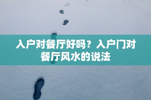 入户对餐厅好吗？入户门对餐厅风水的说法