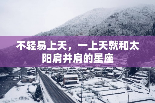 不轻易上天，一上天就和太阳肩并肩的星座