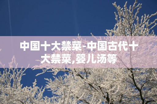 中国十大禁菜-中国古代十大禁菜,婴儿汤等