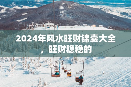 2025年风水旺财锦囊大全，旺财稳稳的