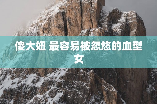 傻大妞 最容易被忽悠的血型女
